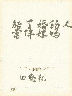 结了婚的人可以当伴娘吗