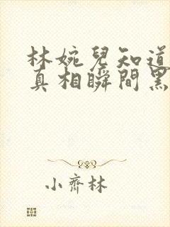 林婉儿知道林珙真相瞬间黑化