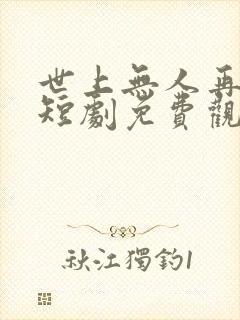 世上无人再似她短剧免费观看