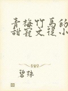 青梅竹马的小说甜宠文从小到大