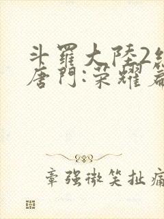 斗罗大陆2绝世唐门:荣耀篇下载