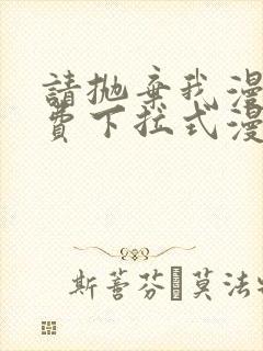 请抛弃我漫画免费下拉式漫画