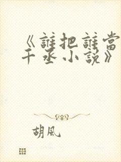 《谁把谁当真水千丞小说》