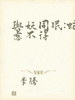 与妖同眠:蛇王惹不得