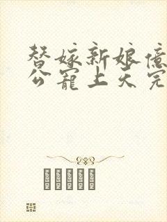 替嫁新娘亿万老公宠上天完结了吗