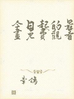 今日起的最爱漫画免费观看下拉式