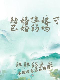 结婚伴娘可以找已婚的吗