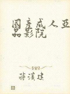 国产成人亚洲精品影院