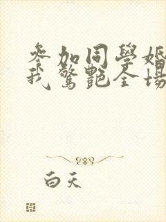 参加同学婚礼,我惊艳全场第50集