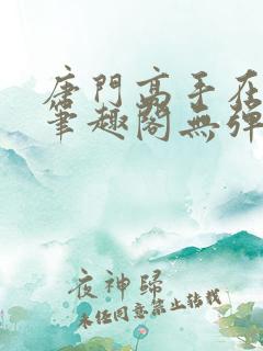 唐门高手在异世笔趣阁无弹窗