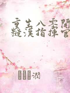 重生八零开局和糙汉指挥官闪婚了