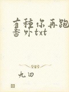 有种你再跑全文番外txt