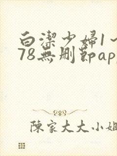 白洁少妇1～178无删节app