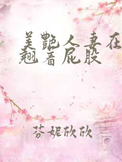 美艳人妻在厨房翘着屁股