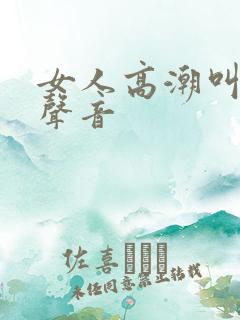 女人高潮叫床的声音