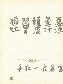 瞬间头晕恶心想吐冒虚汗浑身无力