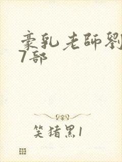 豪乳老师刘艳第7部