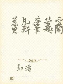 叶凡唐若雪刚刚更新笔趣阁