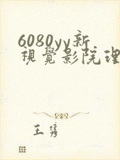 6080yy新视觉影院理论