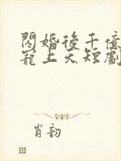 闪婚后千亿总裁宠上天短剧