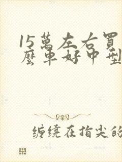 15万左右买什么车好中型suv