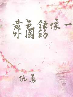 黄色录像一级片外国的