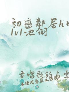 初恋邻居h肉肉1v1池翎