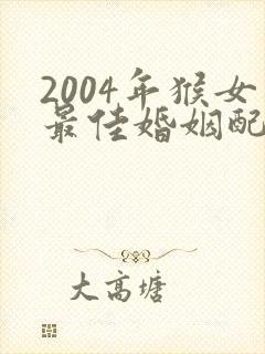 2004年猴女最佳婚姻配对