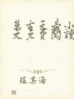 万古天帝小说全文免费阅读无弹窗