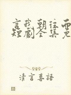 言我朝往而暮来短剧全集免费观看