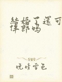 结婚了还可以当伴郎吗