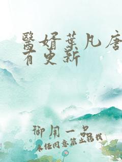 医婿叶凡唐若雪有更新