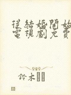 从结婚开始恋爱电视剧免费观看软件