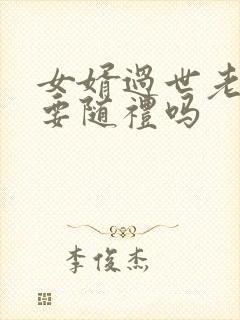 女婿过世老丈人要随礼吗