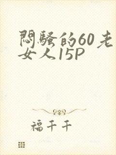 闷骚的60老熟女人15P