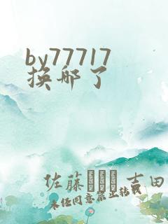 by77717换哪了
