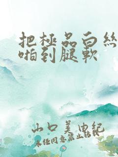 把极品白丝班长啪到腿软