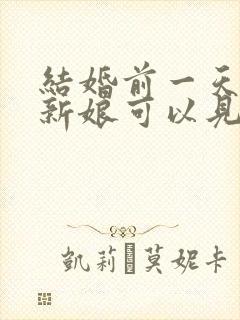 结婚前一天新郎新娘可以见面吗