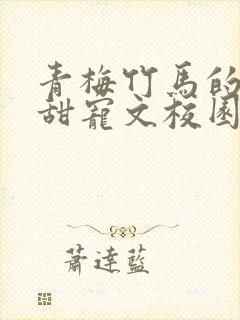 青梅竹马的小说甜宠文校园