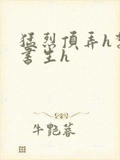 猛烈顶弄h禁欲书生h