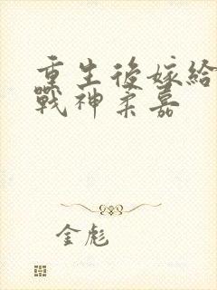 重生后嫁给偏执战神柔嘉