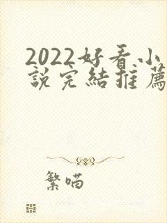 2022好看小说完结推荐言情