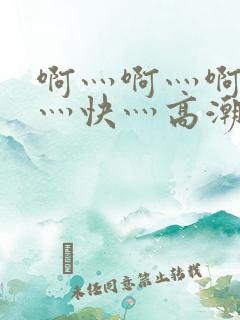 啊灬啊灬啊灬啊灬快灬高潮了