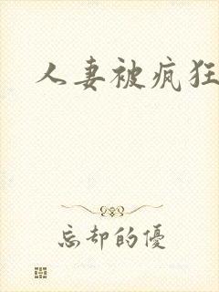 人妻被疯狂进入