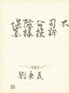 保险公司不理赔怎样投诉