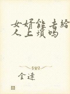 女婿能去给老丈人上坟吗