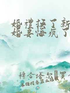 婚礼换了新娘未婚妻悔疯了短剧合集