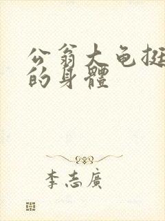 公翁大龟挺进我的身体