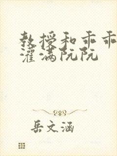 教授和乖乖女h灌满阮阮