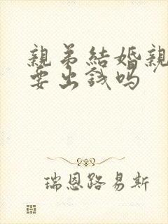 亲弟结婚亲姐姐要出钱吗